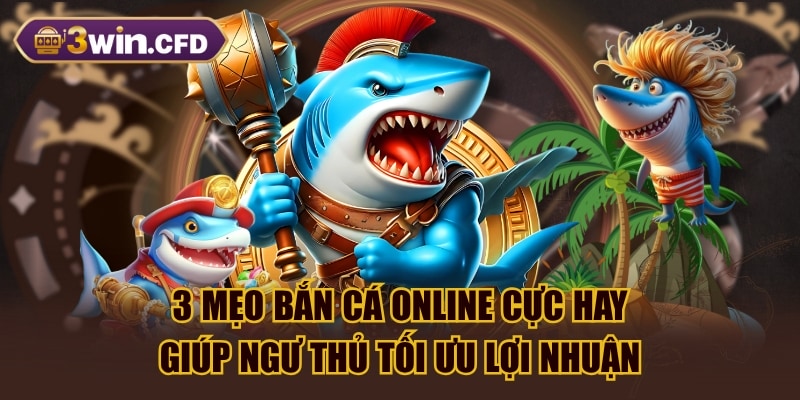 3 Mẹo Bắn Cá Online Cực Hay Giúp Ngư Thủ Tối Ưu Lợi Nhuận