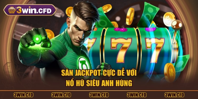 Săn Jackpot cực dễ với nổ hũ Siêu Anh Hùng