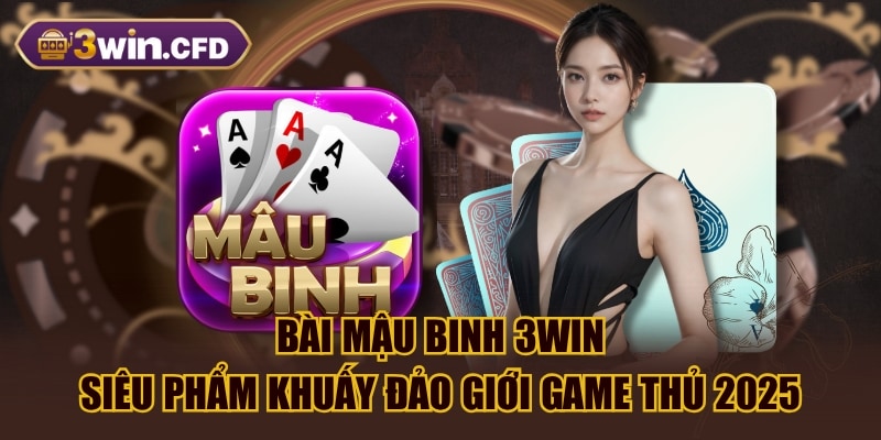 Bài Mậu Binh 3WIN - Siêu Phẩm Khuấy Đảo Giới Game Thủ 2025