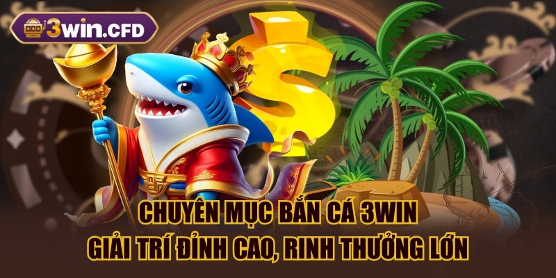 Chuyên Mục Bắn Cá 3WIN - Giải Trí Đỉnh Cao, Rinh Thưởng Lớn