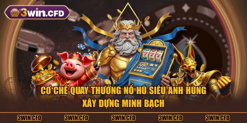 Cơ chế quay thưởng nổ hũ Siêu Anh Hùng xây dựng minh bạch