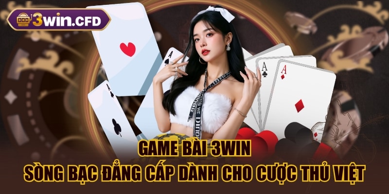 Game Bài 3WIN - Sòng Bạc Đẳng Cấp Dành Cho Cược Thủ Việt