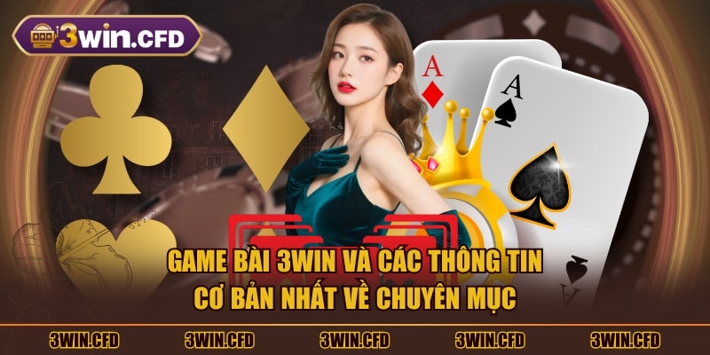 Game Bài 3WIN và các thông tin cơ bản nhất về chuyên mục