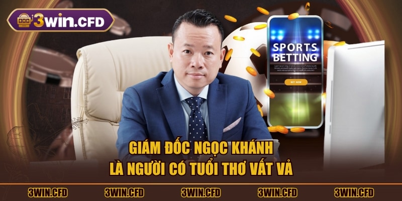 Giám đốc Ngọc Khánh là người có tuổi thơ vất vả