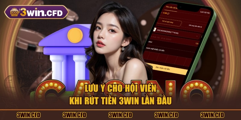 Lưu ý cho hội viên khi rút tiền 3WIN lần đầu