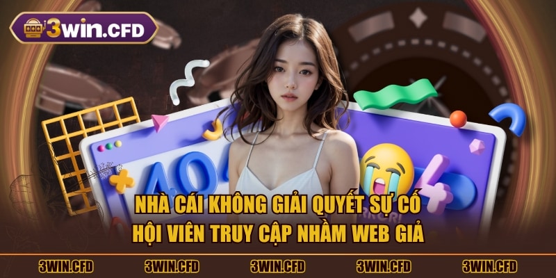 Nhà cái không giải quyết sự cố hội viên truy cập nhầm web giả