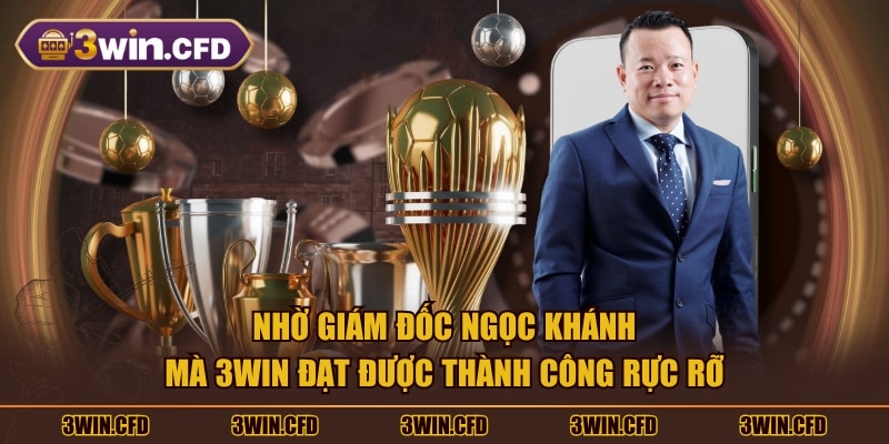 Nhờ giám đốc Ngọc Khánh mà 3WIN đạt được thành công rực rỡ