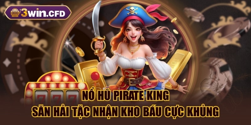 Nổ Hũ Pirate King - Săn Hải Tặc Nhận Kho Báu Cực Khủng