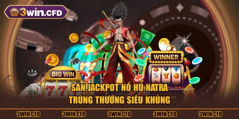 Săn Jackpot nổ hũ Natra trúng thưởng siêu khủng