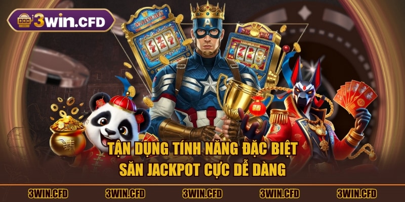 Tận dụng tính năng đặc biệt săn Jackpot cực dễ dàng