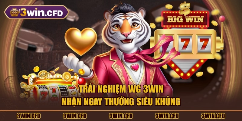 Trải nghiệm WG 3WIN nhận ngay thưởng siêu khủng