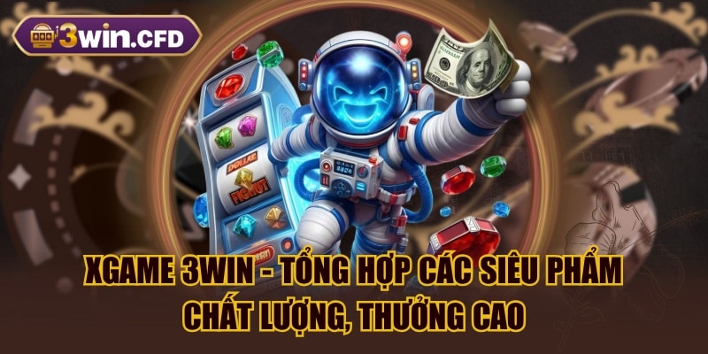 Xgame 3WIN - Tổng Hợp Các Siêu Phẩm Chất Lượng, Thưởng Cao