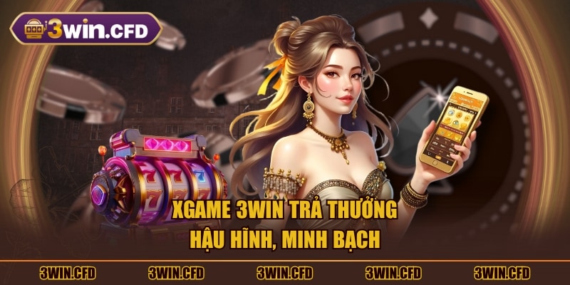 Xgame 3WIN trả thưởng hậu hĩnh, minh bạch