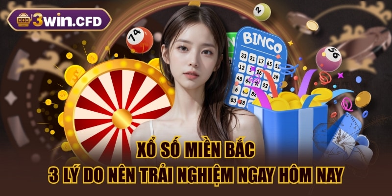 Xổ Số Miền Bắc | 3 Lý Do Nên Trải Nghiệm Ngay Hôm Nay